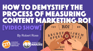 How to Demystify the Process of Measuring Content Marketing ROI [Video Show]